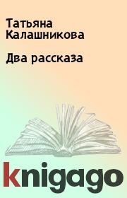 Книга - Два рассказа.  Татьяна Калашникова  - прочитать полностью в библиотеке КнигаГо