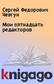 Книга - Мои пятнадцать редакторов.  Сергей Федорович Чевгун  - прочитать полностью в библиотеке КнигаГо