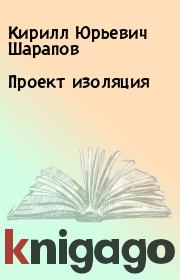Книга - Проект изоляция.  Кирилл Юрьевич Шарапов  - прочитать полностью в библиотеке КнигаГо