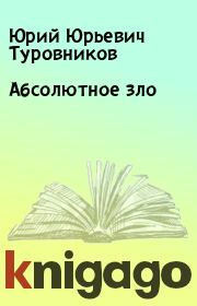 Книга - Абсолютное зло.  Юрий Юрьевич Туровников  - прочитать полностью в библиотеке КнигаГо