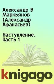 Книга - Наступление. Часть 1.  Александр В Маркьянов (Александр Афанасьев)  - прочитать полностью в библиотеке КнигаГо
