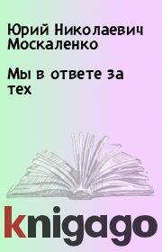 Книга - Мы в ответе за тех.  Юрий Николаевич Москаленко  - прочитать полностью в библиотеке КнигаГо
