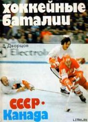Хоккейные баталии. СССР – Канада. Владимир Александрович Дворцов