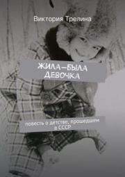 Книга - Жила-была девочка: Повесть о детстве прошедшем в СССР.  Виктория Трелина  - прочитать полностью в библиотеке КнигаГо
