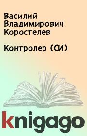 Книга - Контролер (СИ).  Василий Владимирович Коростелев  - прочитать полностью в библиотеке КнигаГо