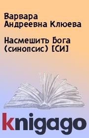 Книга - Насмешить Бога (синопсис) [СИ].  Варвара Андреевна Клюева  - прочитать полностью в библиотеке КнигаГо
