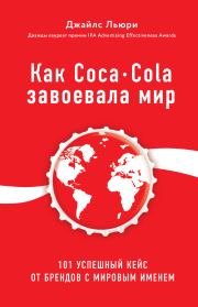 Как Coca-Cola завоевала мир. 101 успешный кейс от брендов с мировым именем. Джайлс Льюри