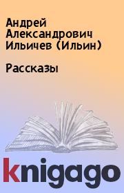 Книга - Рассказы.  Андрей Александрович Ильичев (Ильин)  - прочитать полностью в библиотеке КнигаГо