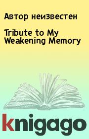 Книга - Tribute to My Weakening Memory.  Автор неизвестен  - прочитать полностью в библиотеке КнигаГо