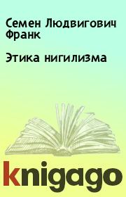 Книга - Этика нигилизма.  Семен Людвигович Франк  - прочитать полностью в библиотеке КнигаГо