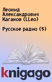 Книга - Русское pадио (5).  Леонид Александрович Каганов (LLeo)  - прочитать полностью в библиотеке КнигаГо