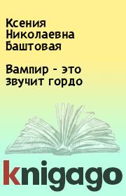 Книга - Вампир - это звучит гордо.  Ксения Николаевна Баштовая  - прочитать полностью в библиотеке КнигаГо