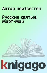 Книга - Русские святые. Март-Май.  Автор неизвестен  - прочитать полностью в библиотеке КнигаГо