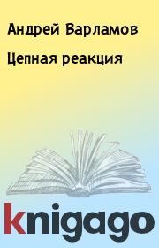 Книга - Цепная реакция.  Андрей Варламов  - прочитать полностью в библиотеке КнигаГо