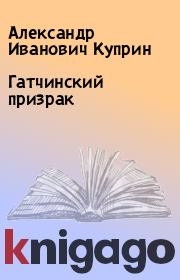 Книга - Гатчинский призрак.  Александр Иванович Куприн  - прочитать полностью в библиотеке КнигаГо