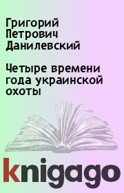 Книга - Четыре времени года украинской охоты.  Григорий Петрович Данилевский  - прочитать полностью в библиотеке КнигаГо