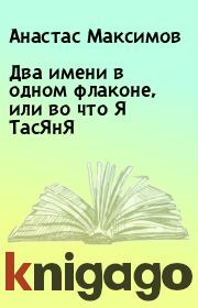 Книга - Два имени в одном флаконе, или во что Я ТасЯнЯ.  Анастас Максимов  - прочитать полностью в библиотеке КнигаГо