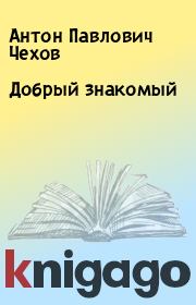Книга - Добрый знакомый.  Антон Павлович Чехов  - прочитать полностью в библиотеке КнигаГо