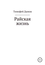 Книга - Райская жизнь.  Тимофей Дымов  - прочитать полностью в библиотеке КнигаГо