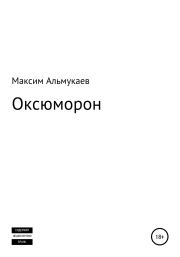 Книга - Оксюморон.  Максим Владимирович Альмукаев  - прочитать полностью в библиотеке КнигаГо