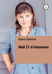 Книга - Мой 21-й Наполеон.  Ирина Алексеевна Ефимова  - прочитать полностью в библиотеке КнигаГо