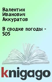 Книга - В сводке погоды - SOS.  Валентин Иванович Аккуратов  - прочитать полностью в библиотеке КнигаГо
