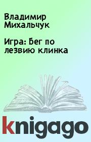 Книга - Игра: Бег по лезвию клинка.  Владимир Михальчук  - прочитать полностью в библиотеке КнигаГо