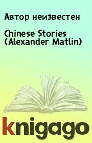 Книга - Chinese Stories (Alexander Matlin).  Автор неизвестен  - прочитать полностью в библиотеке КнигаГо