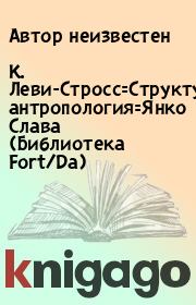 Книга - К. Леви-Стросс=Структурная антропология=Янко Слава (Библиотека Fort/Da).  Автор неизвестен  - прочитать полностью в библиотеке КнигаГо