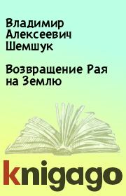 Книга - Возвращение Рая на Землю.  Владимир Алексеевич Шемшук  - прочитать полностью в библиотеке КнигаГо