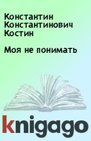 Книга - Моя не понимать.  Константин Константинович Костин  - прочитать полностью в библиотеке КнигаГо