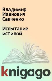 Книга - Испытание истиной.  Владимир Иванович Савченко  - прочитать полностью в библиотеке КнигаГо
