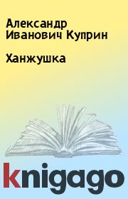 Книга - Ханжушка.  Александр Иванович Куприн  - прочитать полностью в библиотеке КнигаГо