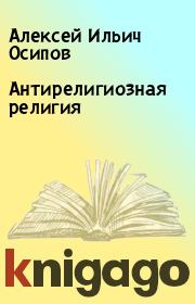 Книга - Антирелигиозная религия.  Алексей Ильич Осипов  - прочитать полностью в библиотеке КнигаГо
