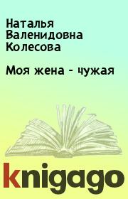 Книга - Моя жена - чужая.  Наталья Валенидовна Колесова  - прочитать полностью в библиотеке КнигаГо