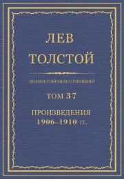 Полное собрание сочинений. Том 37. Произведения 1906–1910 гг.. Лев Николаевич Толстой