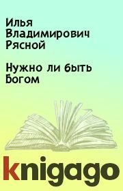 Книга - Нужно ли быть Богом.  Илья Владимирович Рясной  - прочитать полностью в библиотеке КнигаГо
