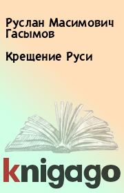 Книга - Крещение Руси.  Руслан Масимович Гасымов  - прочитать полностью в библиотеке КнигаГо