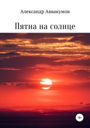 Книга - Пятна на солнце.  Александр Леонидович Аввакумов  - прочитать полностью в библиотеке КнигаГо