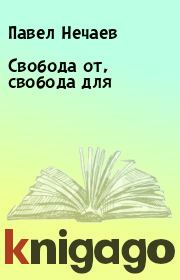 Книга - Свобода от, свобода для.  Павел Нечаев  - прочитать полностью в библиотеке КнигаГо