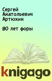 Книга - 80 лет форы.  Сергей Анатольевич Артюхин  - прочитать полностью в библиотеке КнигаГо
