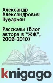 Рассказы (Блог автора в “ЖЖ“, 2008-2010). Александр Александрович Чубарьян