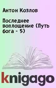 Книга - Последнее воплощение (Путь бога - 5).  Антон Козлов  - прочитать полностью в библиотеке КнигаГо