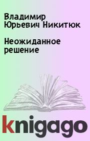 Книга - Неожиданное решение.  Владимир Юрьевич Никитюк  - прочитать полностью в библиотеке КнигаГо