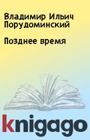 Книга - Позднее время.  Владимир Ильич Порудоминский  - прочитать полностью в библиотеке КнигаГо