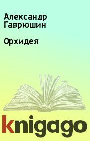 Книга - Орхидея.  Александр Гаврюшин  - прочитать полностью в библиотеке КнигаГо