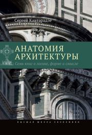Анатомия архитектуры. Семь книг о логике, форме и смысле. Сергей Кавтарадзе
