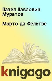 Книга - Морто да Фельтре.  Павел Павлович Муратов  - прочитать полностью в библиотеке КнигаГо