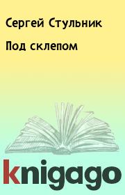 Книга - Под склепом.  Сергей Стульник  - прочитать полностью в библиотеке КнигаГо