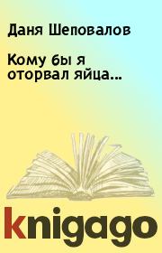 Книга - Кому бы я оторвал яйца....  Даня Шеповалов  - прочитать полностью в библиотеке КнигаГо
